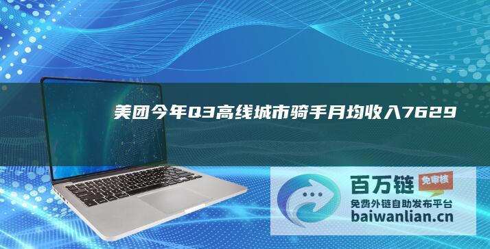 美团：今年Q3高线城市骑手月均收入7629-10865元，低线城市骑手5720-7803元