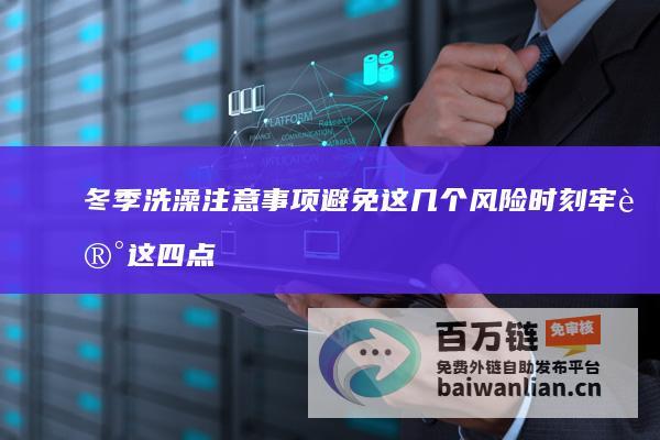 冬季洗澡注意事项 避免这几个风险时刻 牢记这四点！ (冬季洗澡注意事项有哪些)